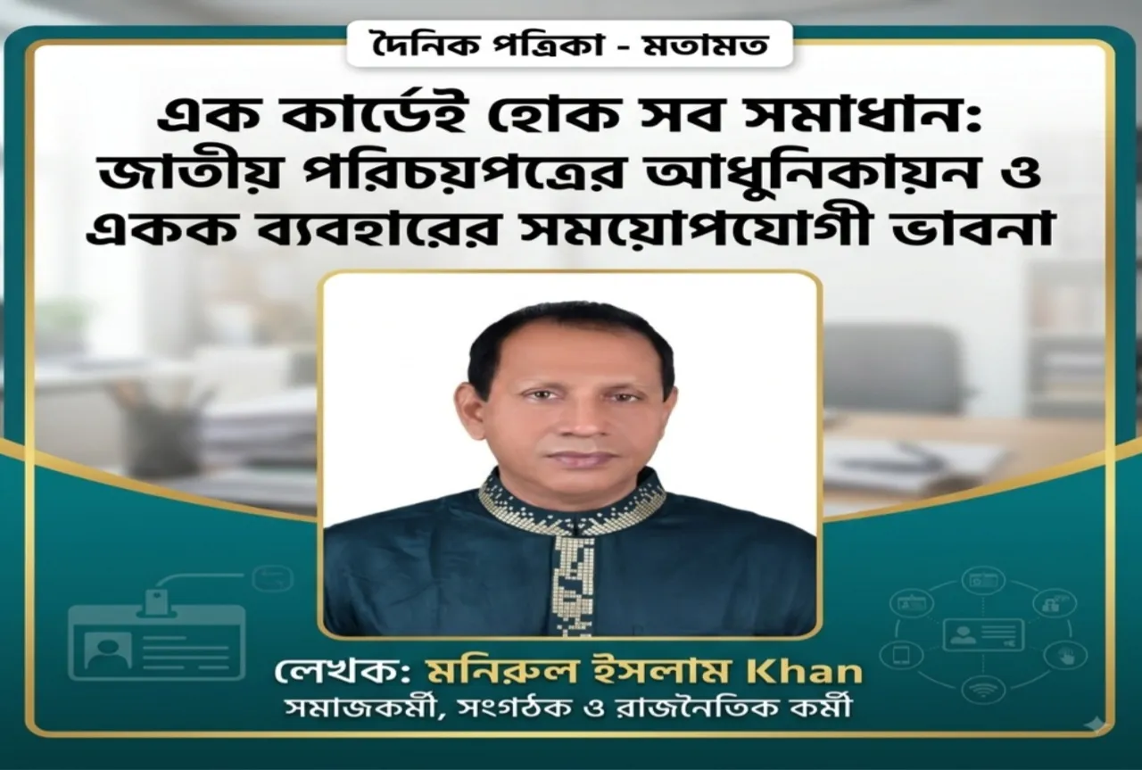 এক কার্ডেই হোক সব সমাধান: জাতীয় পরিচয়পত্রের আধুনিকায়ন ও একক ব্যবহারের সময়োপযোগী ভাবনা
